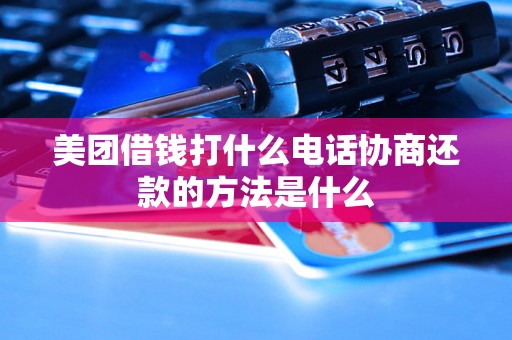 美团借钱打什么电话协商还款的方法是什么