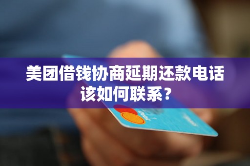 美团借钱协商延期还款电话该如何联系？