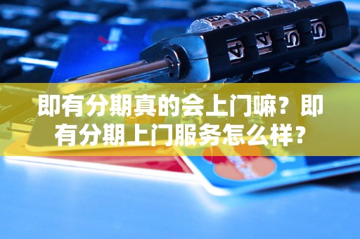 即有分期真的会上门嘛？即有分期上门服务怎么样？