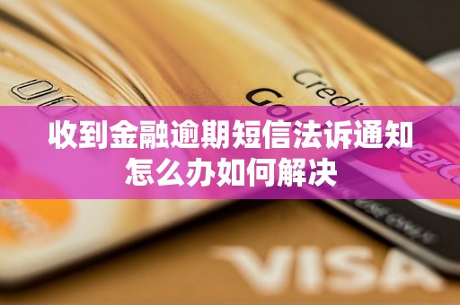 收到金融逾期短信法诉通知怎么办如何解决