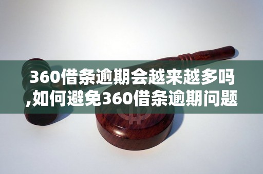 360借条逾期会越来越多吗,如何避免360借条逾期问题