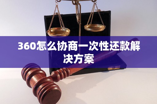 360怎么协商一次性还款解决方案