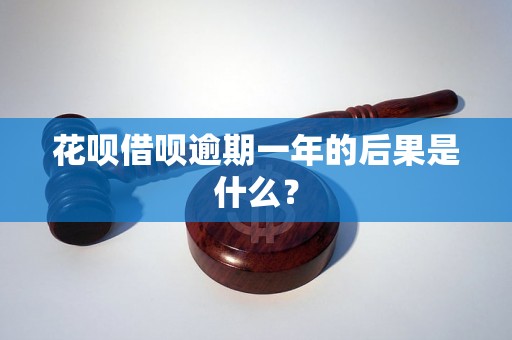 花呗借呗逾期一年的后果是什么？