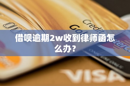 借呗逾期2w收到律师函怎么办？