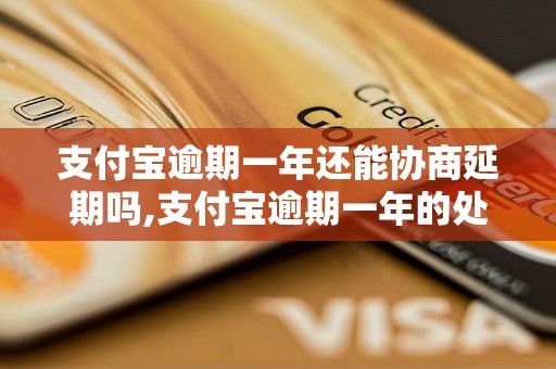 支付宝逾期一年还能协商延期吗,支付宝逾期一年的处理方式