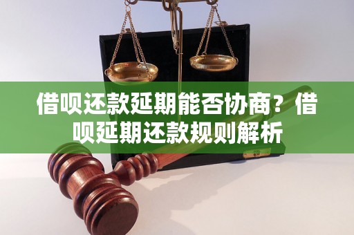 借呗还款延期能否协商？借呗延期还款规则解析