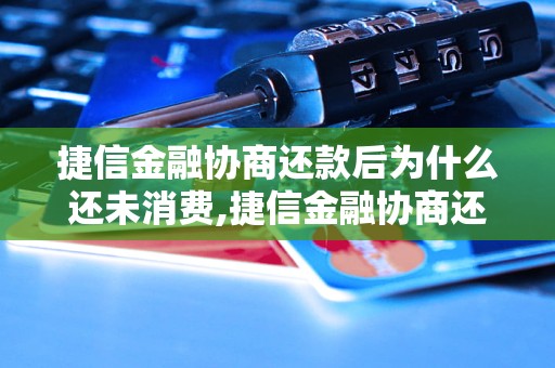 捷信金融协商还款后为什么还未消费,捷信金融协商还款流程说明