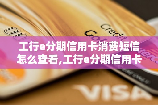 工行e分期信用卡消费短信怎么查看,工行e分期信用卡消费明细查询方法