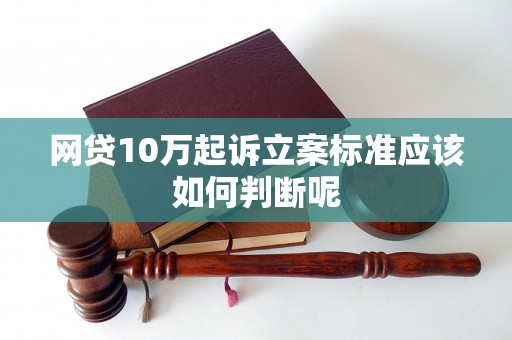 网贷10万起诉立案标准应该如何判断呢