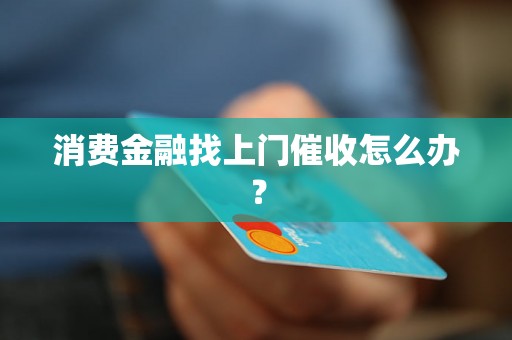 消费金融找上门催收怎么办？