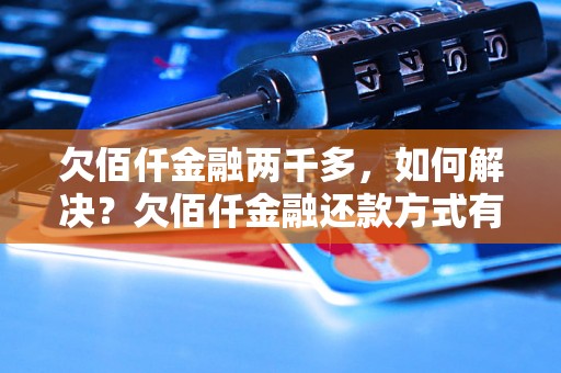 欠佰仟金融两千多，如何解决？欠佰仟金融还款方式有哪些？