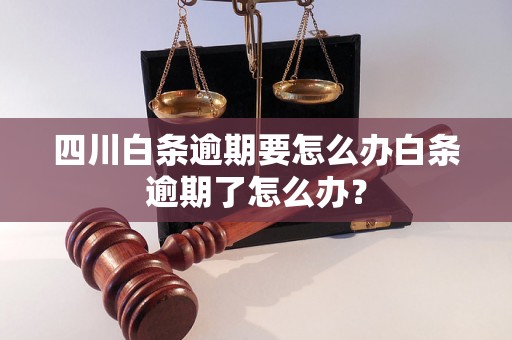 四川白条逾期要怎么办白条逾期了怎么办？