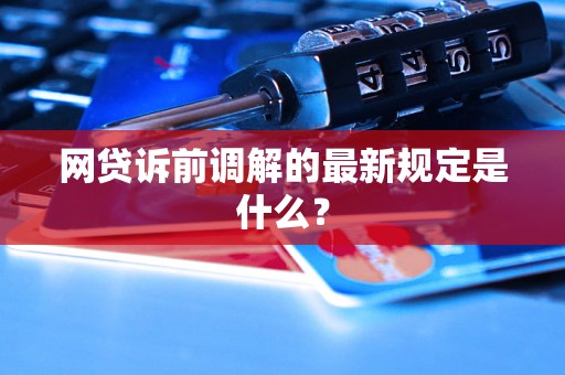 网贷诉前调解的最新规定是什么？