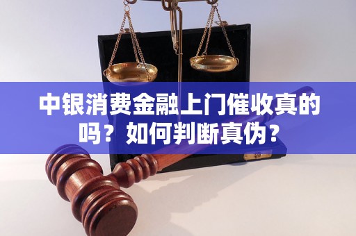 中银消费金融上门催收真的吗？如何判断真伪？