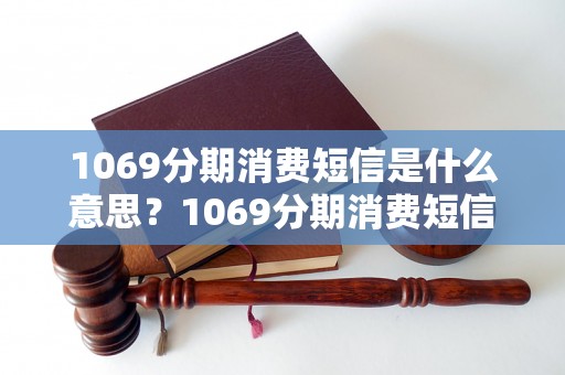 1069分期消费短信是什么意思？1069分期消费短信详解