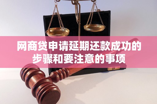 网商贷申请延期还款成功的步骤和要注意的事项