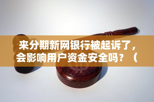 来分期新网银行被起诉了，会影响用户资金安全吗？（案件详情揭秘）