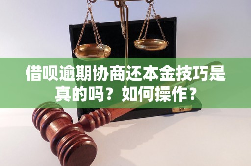 借呗逾期协商还本金技巧是真的吗？如何操作？