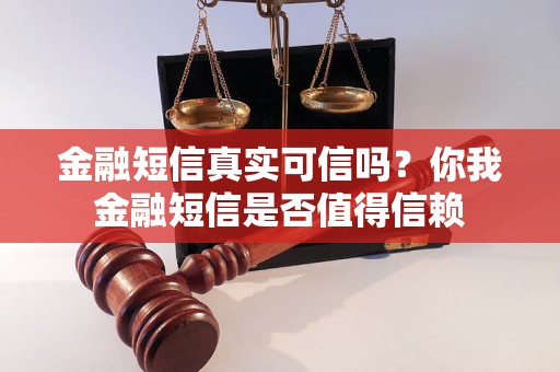 金融短信真实可信吗？你我金融短信是否值得信赖