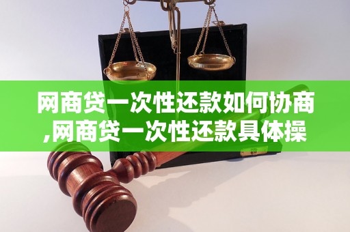 网商贷一次性还款如何协商,网商贷一次性还款具体操作步骤