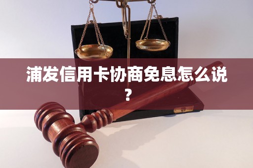 浦发信用卡协商免息怎么说？