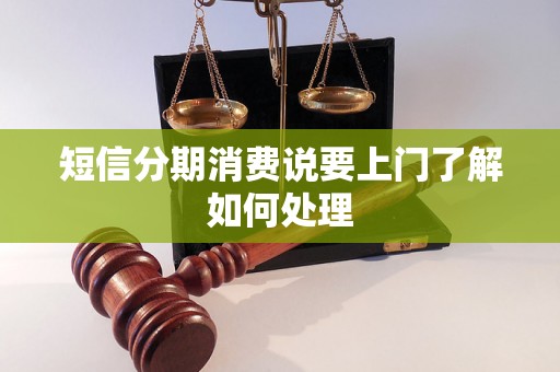 短信分期消费说要上门了解如何处理