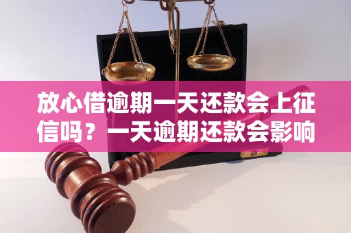 放心借逾期一天还款会上征信吗？一天逾期还款会影响信用吗？