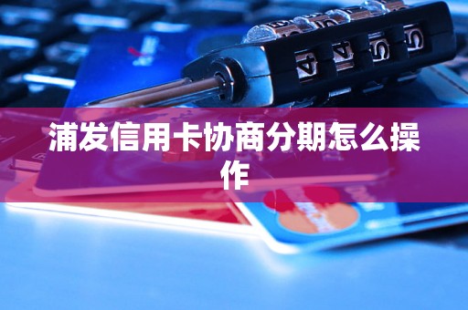 浦发信用卡协商分期怎么操作