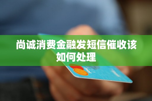 尚诚消费金融发短信催收该如何处理