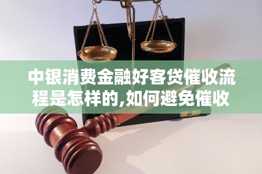 中银消费金融好客贷催收流程是怎样的,如何避免催收风险