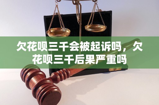 欠花呗三千会被起诉吗，欠花呗三千后果严重吗