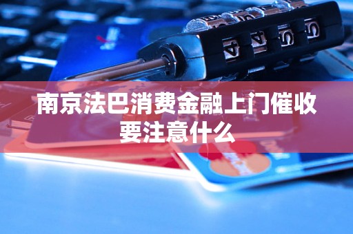 南京法巴消费金融上门催收要注意什么