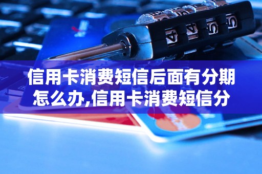 信用卡消费短信后面有分期怎么办,信用卡消费短信分期详解