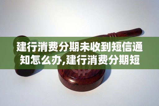 建行消费分期未收到短信通知怎么办,建行消费分期短信通知未收到该怎么处理