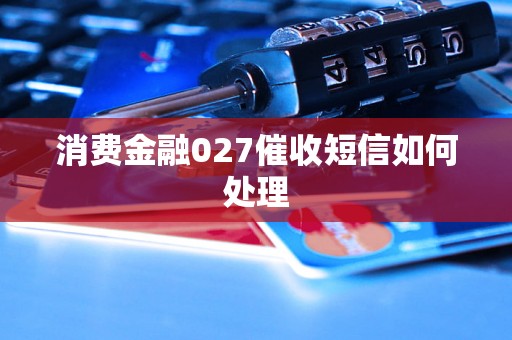 消费金融027催收短信如何处理