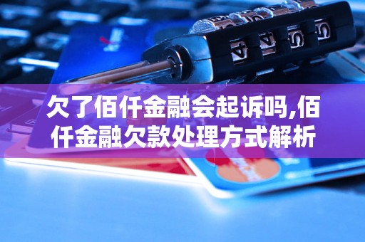 欠了佰仟金融会起诉吗,佰仟金融欠款处理方式解析