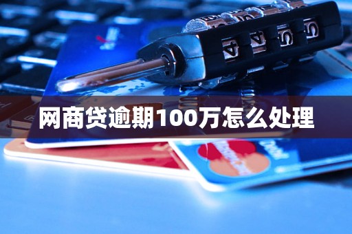 网商贷逾期100万怎么处理