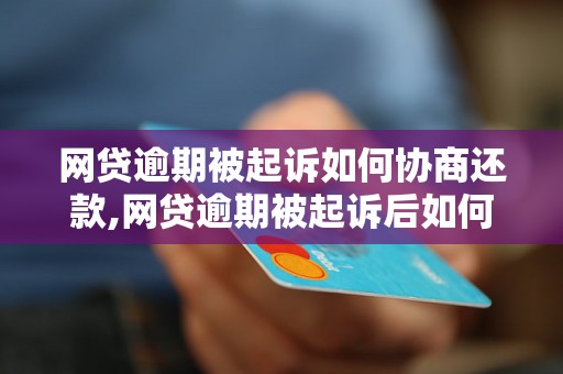 网贷逾期被起诉如何协商还款,网贷逾期被起诉后如何解决还款问题