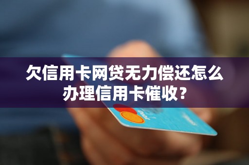 欠信用卡网贷无力偿还怎么办理信用卡催收？