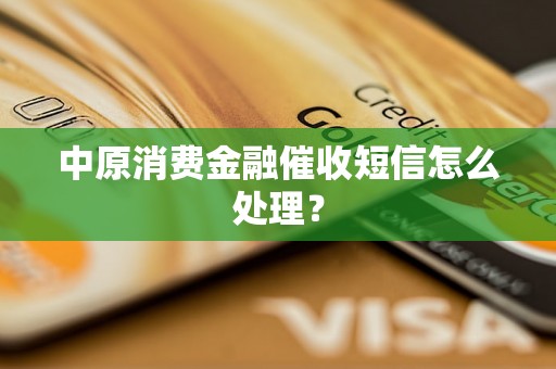 中原消费金融催收短信怎么处理？