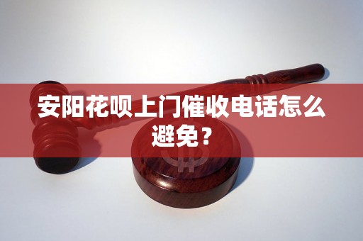 安阳花呗上门催收电话怎么避免？