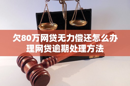 欠80万网贷无力偿还怎么办理网贷逾期处理方法