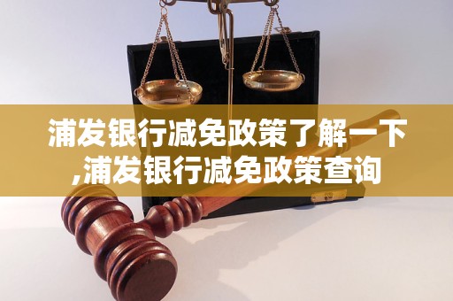 浦发银行减免政策了解一下,浦发银行减免政策查询