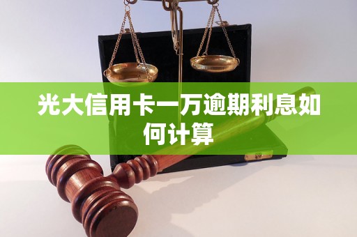 光大信用卡一万逾期利息如何计算