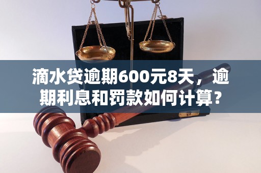 滴水贷逾期600元8天，逾期利息和罚款如何计算？