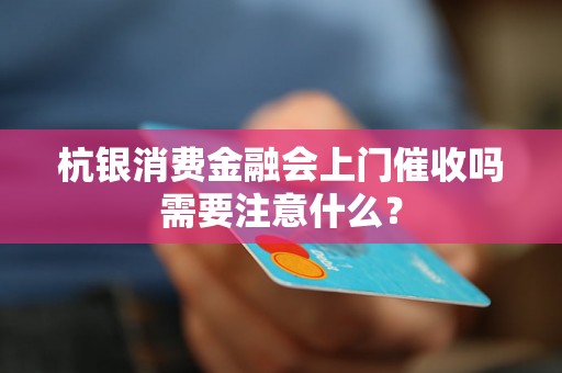 杭银消费金融会上门催收吗需要注意什么？