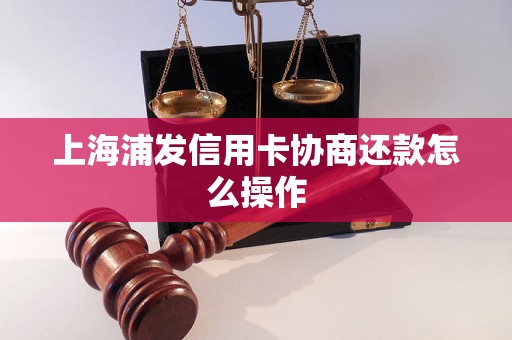 上海浦发信用卡协商还款怎么操作