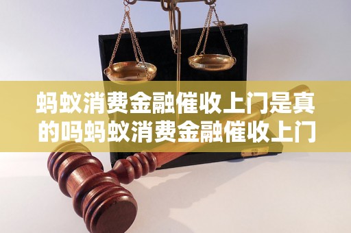 蚂蚁消费金融催收上门是真的吗蚂蚁消费金融催收上门真的存在吗