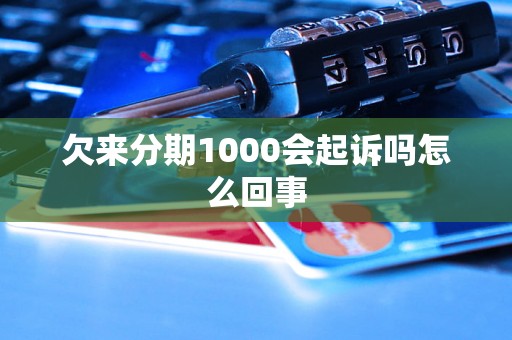 欠来分期1000会起诉吗怎么回事