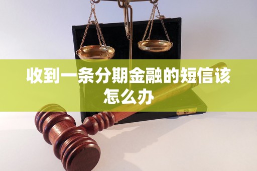 收到一条分期金融的短信该怎么办